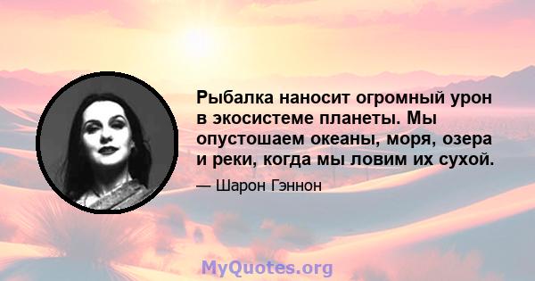 Рыбалка наносит огромный урон в экосистеме планеты. Мы опустошаем океаны, моря, озера и реки, когда мы ловим их сухой.