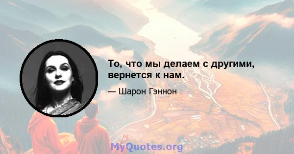 То, что мы делаем с другими, вернется к нам.