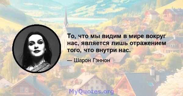 То, что мы видим в мире вокруг нас, является лишь отражением того, что внутри нас.