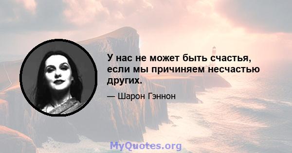 У нас не может быть счастья, если мы причиняем несчастью других.