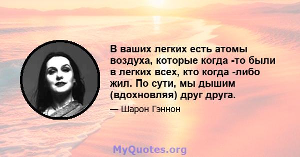 В ваших легких есть атомы воздуха, которые когда -то были в легких всех, кто когда -либо жил. По сути, мы дышим (вдохновляя) друг друга.