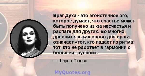 Враг Духа - это эгоистичное эго, которое думает, что счастье может быть получено из -за несчастья и распага для других. Во многих древних языках слово для врага означает «тот, кто падает из ритма; тот, кто не работает в 