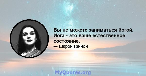 Вы не можете заниматься йогой. Йога - это ваше естественное состояние.