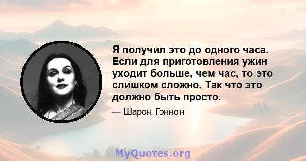 Я получил это до одного часа. Если для приготовления ужин уходит больше, чем час, то это слишком сложно. Так что это должно быть просто.