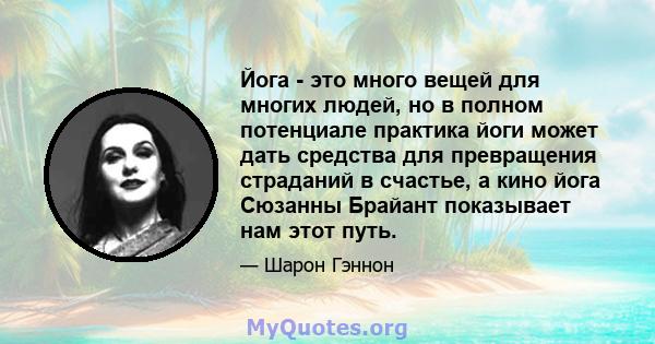 Йога - это много вещей для многих людей, но в полном потенциале практика йоги может дать средства для превращения страданий в счастье, а кино йога Сюзанны Брайант показывает нам этот путь.