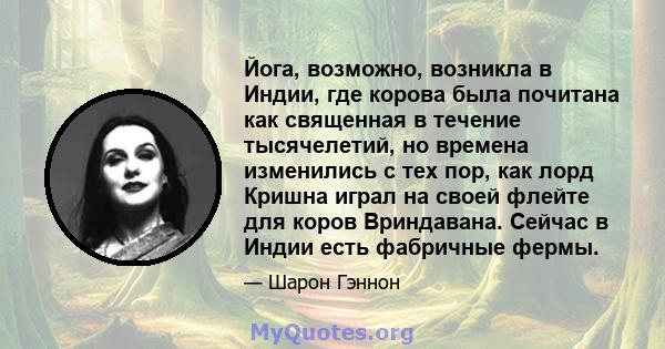 Йога, возможно, возникла в Индии, где корова была почитана как священная в течение тысячелетий, но времена изменились с тех пор, как лорд Кришна играл на своей флейте для коров Вриндавана. Сейчас в Индии есть фабричные