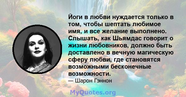 Йоги в любви нуждается только в том, чтобы шептать любимое имя, и все желание выполнено. Слышать, как Шьямдас говорит о жизни любовников, должно быть доставлено в вечную магическую сферу любви, где становятся возможными 