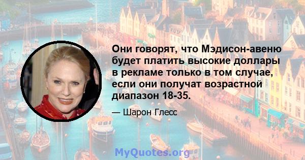 Они говорят, что Мэдисон-авеню будет платить высокие доллары в рекламе только в том случае, если они получат возрастной диапазон 18-35.