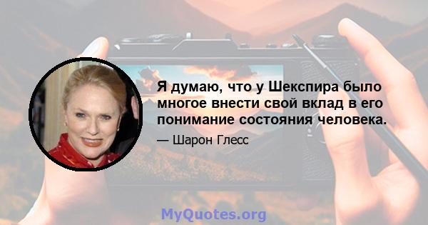 Я думаю, что у Шекспира было многое внести свой вклад в его понимание состояния человека.