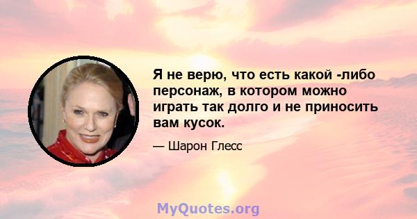 Я не верю, что есть какой -либо персонаж, в котором можно играть так долго и не приносить вам кусок.