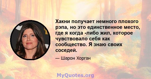 Хакни получает немного плохого рэпа, но это единственное место, где я когда -либо жил, которое чувствовало себя как сообщество. Я знаю своих соседей.