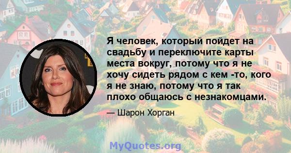 Я человек, который пойдет на свадьбу и переключите карты места вокруг, потому что я не хочу сидеть рядом с кем -то, кого я не знаю, потому что я так плохо общаюсь с незнакомцами.