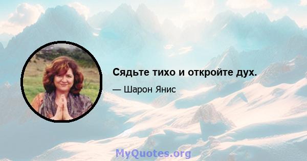 Сядьте тихо и откройте дух.