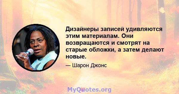 Дизайнеры записей удивляются этим материалам. Они возвращаются и смотрят на старые обложки, а затем делают новые.