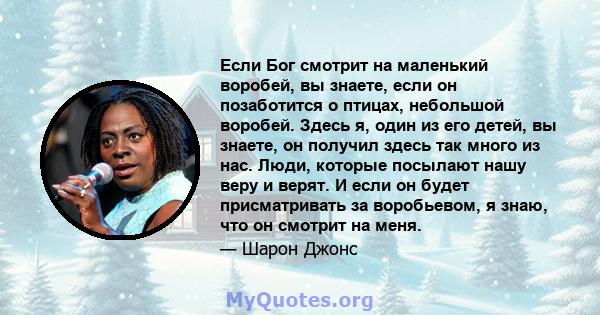 Если Бог смотрит на маленький воробей, вы знаете, если он позаботится о птицах, небольшой воробей. Здесь я, один из его детей, вы знаете, он получил здесь так много из нас. Люди, которые посылают нашу веру и верят. И