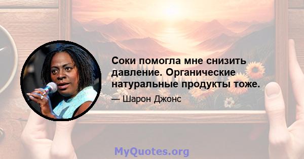 Соки помогла мне снизить давление. Органические натуральные продукты тоже.