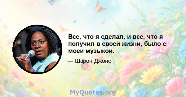 Все, что я сделал, и все, что я получил в своей жизни, было с моей музыкой.