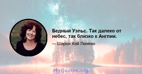 Бедный Уэльс. Так далеко от небес, так близко к Англии.