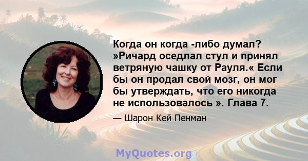 Когда он когда -либо думал? »Ричард оседлал стул и принял ветряную чашку от Рауля.« Если бы он продал свой мозг, он мог бы утверждать, что его никогда не использовалось ». Глава 7.