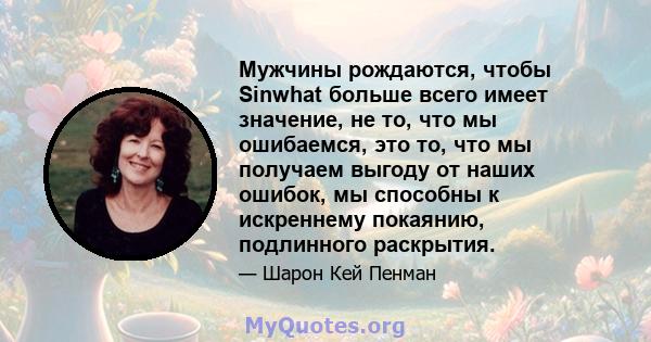 Мужчины рождаются, чтобы Sinwhat больше всего имеет значение, не то, что мы ошибаемся, это то, что мы получаем выгоду от наших ошибок, мы способны к искреннему покаянию, подлинного раскрытия.