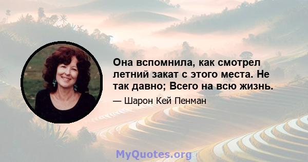 Она вспомнила, как смотрел летний закат с этого места. Не так давно; Всего на всю жизнь.