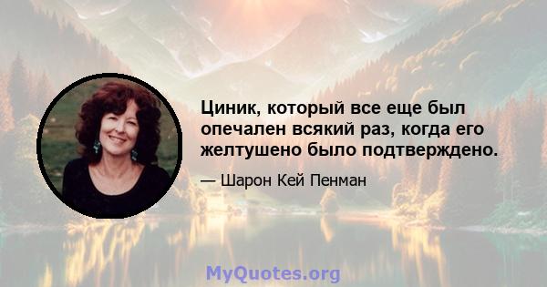 Циник, который все еще был опечален всякий раз, когда его желтушено было подтверждено.