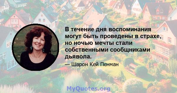 В течение дня воспоминания могут быть проведены в страхе, но ночью мечты стали собственными сообщниками дьявола.