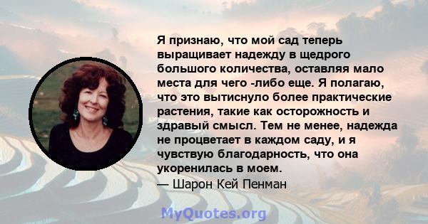 Я признаю, что мой сад теперь выращивает надежду в щедрого большого количества, оставляя мало места для чего -либо еще. Я полагаю, что это вытиснуло более практические растения, такие как осторожность и здравый смысл.