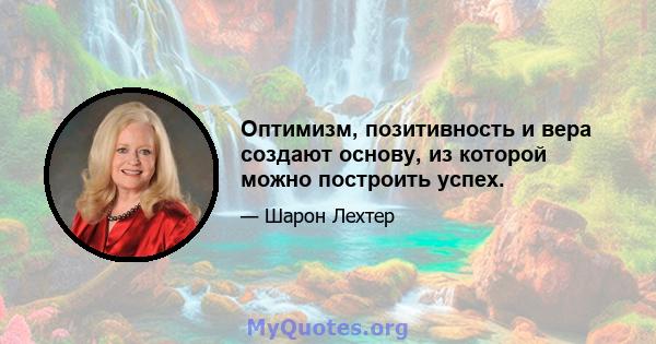 Оптимизм, позитивность и вера создают основу, из которой можно построить успех.