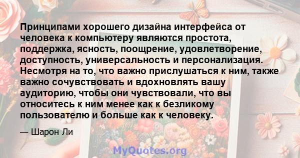 Принципами хорошего дизайна интерфейса от человека к компьютеру являются простота, поддержка, ясность, поощрение, удовлетворение, доступность, универсальность и персонализация. Несмотря на то, что важно прислушаться к