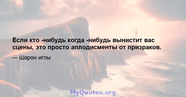 Если кто -нибудь когда -нибудь вынистит вас сцены, это просто аплодисменты от призраков.