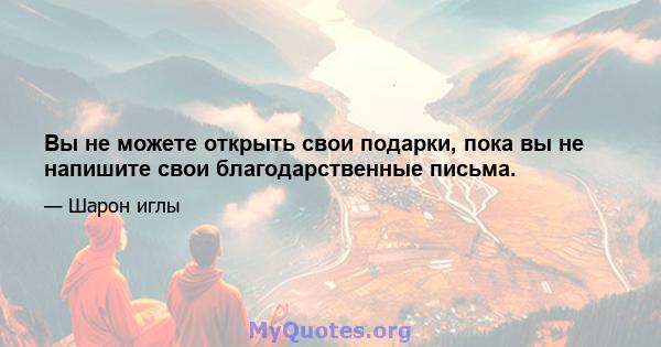 Вы не можете открыть свои подарки, пока вы не напишите свои благодарственные письма.