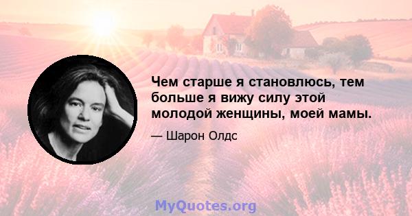 Чем старше я становлюсь, тем больше я вижу силу этой молодой женщины, моей мамы.