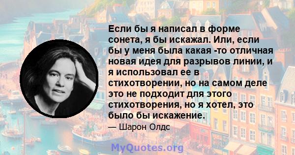 Если бы я написал в форме сонета, я бы искажал. Или, если бы у меня была какая -то отличная новая идея для разрывов линии, и я использовал ее в стихотворении, но на самом деле это не подходит для этого стихотворения, но 