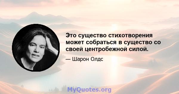 Это существо стихотворения может собраться в существо со своей центробежной силой.