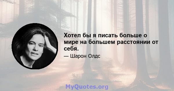 Хотел бы я писать больше о мире на большем расстоянии от себя.