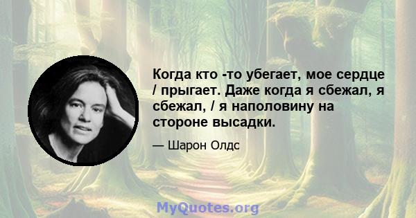 Когда кто -то убегает, мое сердце / прыгает. Даже когда я сбежал, я сбежал, / я наполовину на стороне высадки.