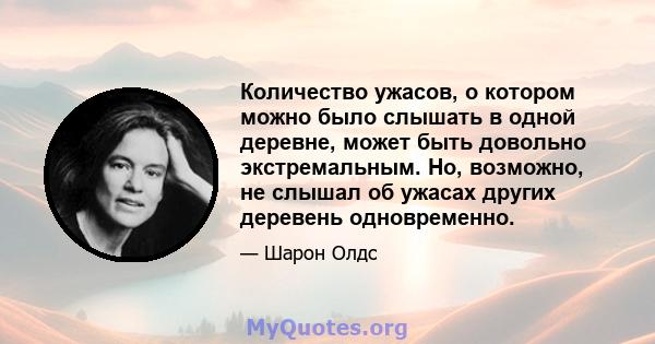 Количество ужасов, о котором можно было слышать в одной деревне, может быть довольно экстремальным. Но, возможно, не слышал об ужасах других деревень одновременно.