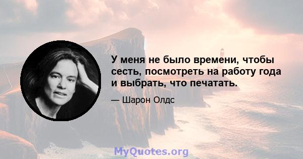 У меня не было времени, чтобы сесть, посмотреть на работу года и выбрать, что печатать.