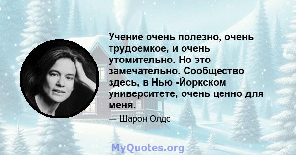 Учение очень полезно, очень трудоемкое, и очень утомительно. Но это замечательно. Сообщество здесь, в Нью -Йоркском университете, очень ценно для меня.