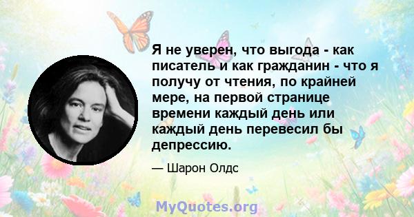 Я не уверен, что выгода - как писатель и как гражданин - что я получу от чтения, по крайней мере, на первой странице времени каждый день или каждый день перевесил бы депрессию.