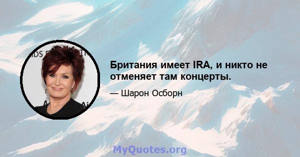 Британия имеет IRA, и никто не отменяет там концерты.