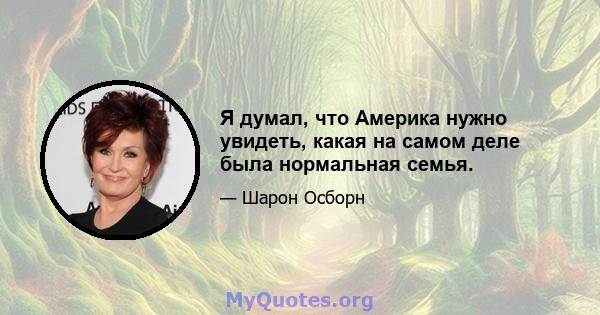 Я думал, что Америка нужно увидеть, какая на самом деле была нормальная семья.