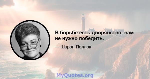 В борьбе есть дворянство, вам не нужно победить.