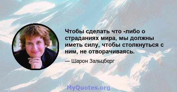 Чтобы сделать что -либо о страданиях мира, мы должны иметь силу, чтобы столкнуться с ним, не отворачиваясь.