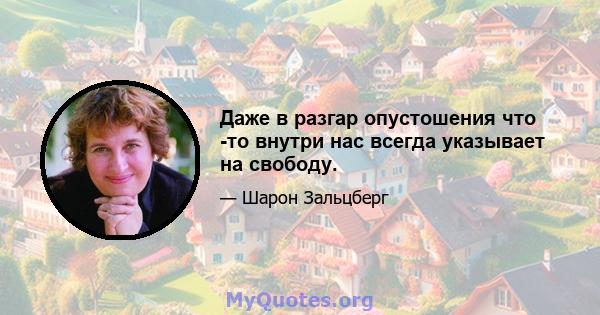 Даже в разгар опустошения что -то внутри нас всегда указывает на свободу.