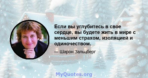 Если вы углубитесь в свое сердце, вы будете жить в мире с меньшим страхом, изоляцией и одиночеством.