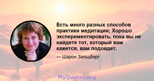 Есть много разных способов практики медитации; Хорошо экспериментировать, пока вы не найдете тот, который вам кажется, вам подойдет.