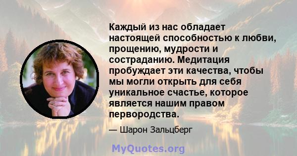 Каждый из нас обладает настоящей способностью к любви, прощению, мудрости и состраданию. Медитация пробуждает эти качества, чтобы мы могли открыть для себя уникальное счастье, которое является нашим правом первородства.