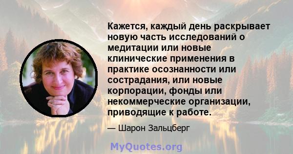 Кажется, каждый день раскрывает новую часть исследований о медитации или новые клинические применения в практике осознанности или сострадания, или новые корпорации, фонды или некоммерческие организации, приводящие к